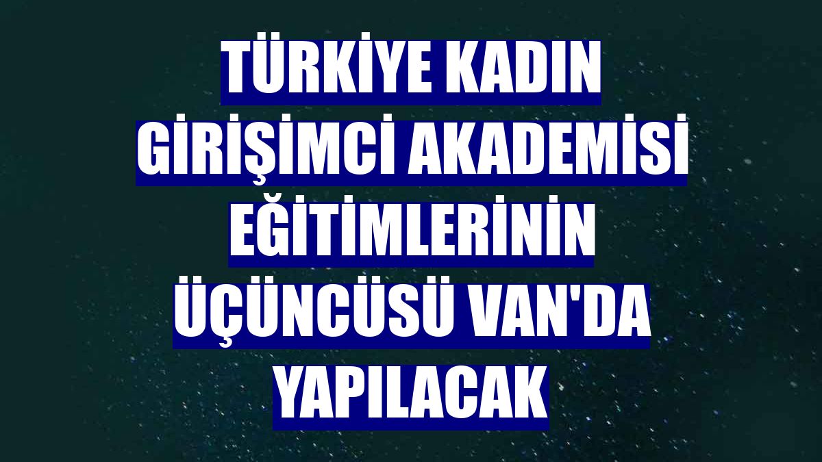 Türkiye Kadın Girişimci Akademisi eğitimlerinin üçüncüsü Van'da yapılacak