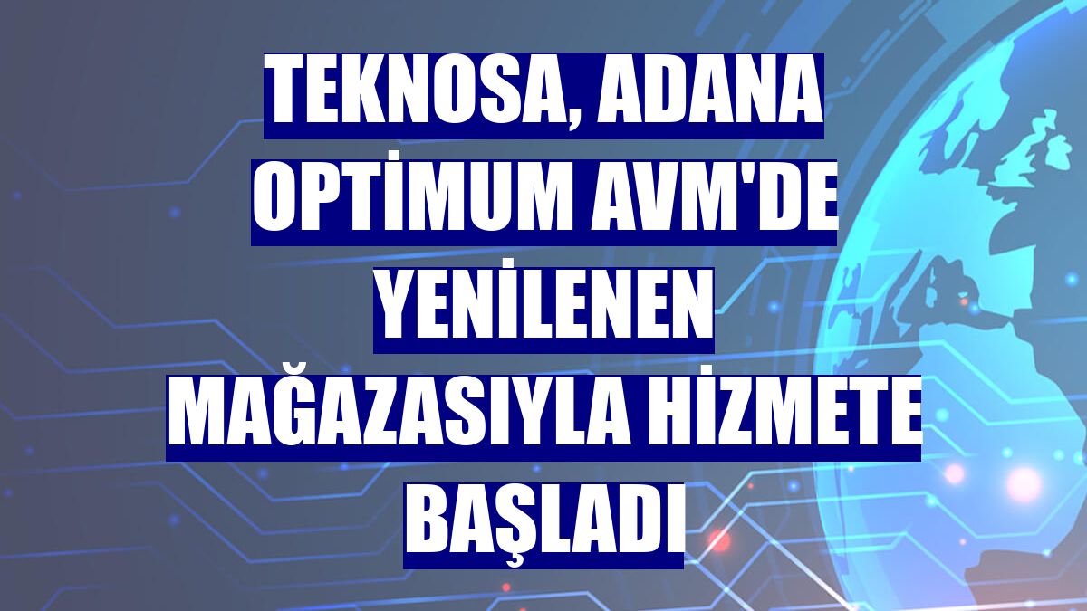 Teknosa, Adana Optimum AVM'de yenilenen mağazasıyla hizmete başladı