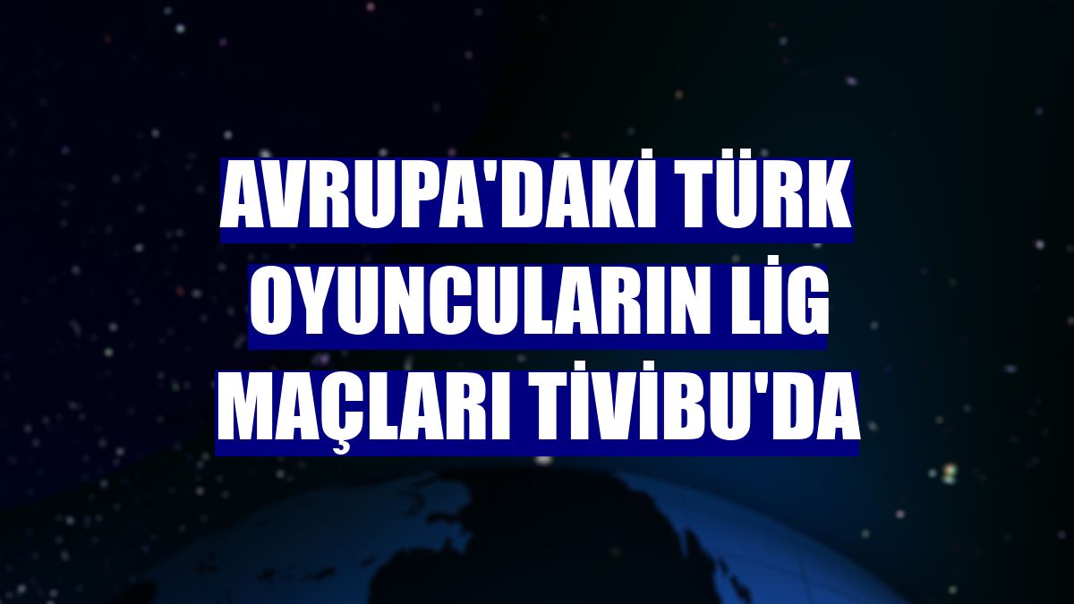 Avrupa'daki Türk oyuncuların lig maçları Tivibu'da