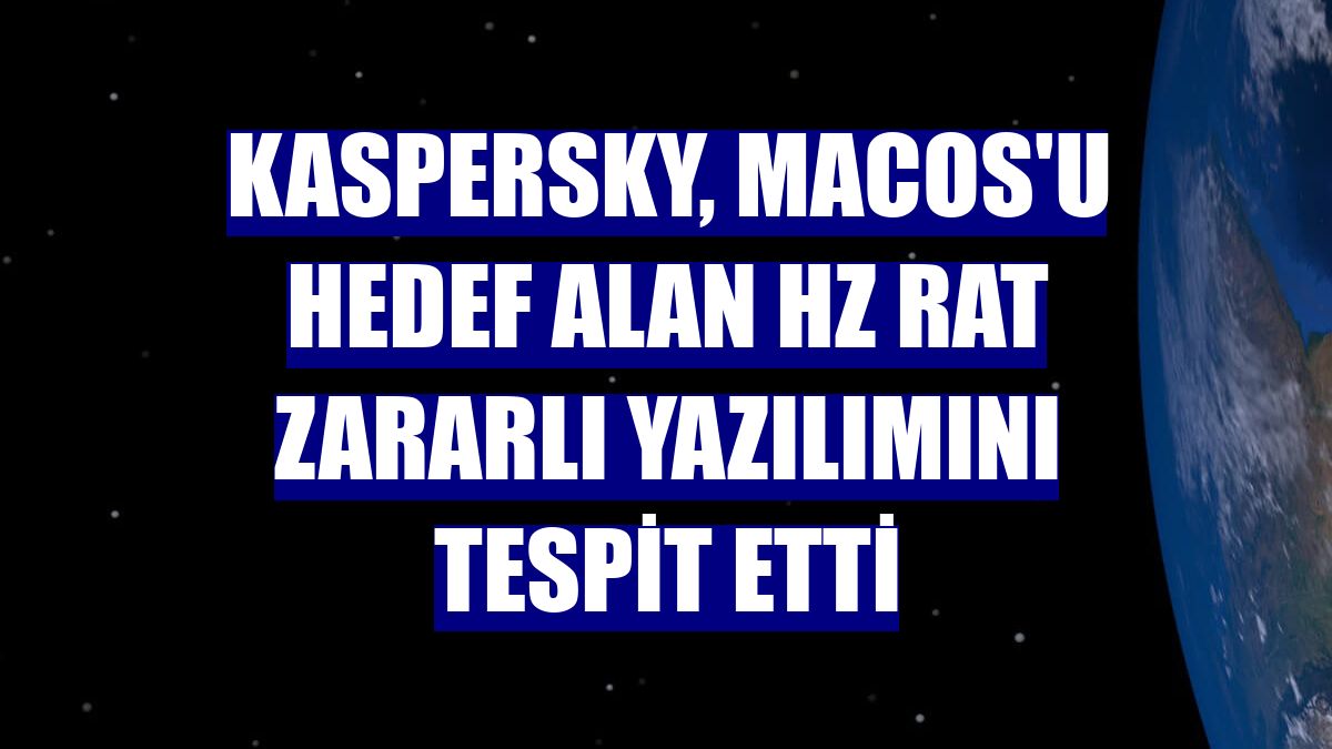 Kaspersky, macOS'u hedef alan HZ Rat zararlı yazılımını tespit etti