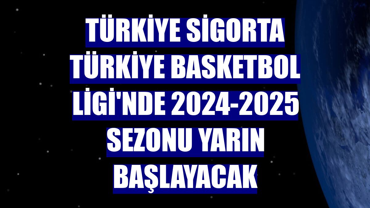 Türkiye Sigorta Türkiye Basketbol Ligi'nde 2024-2025 sezonu yarın başlayacak