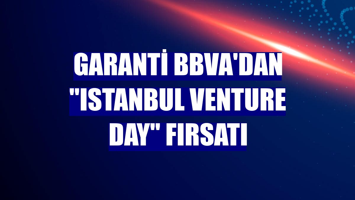 Garanti BBVA'dan "Istanbul Venture Day" fırsatı