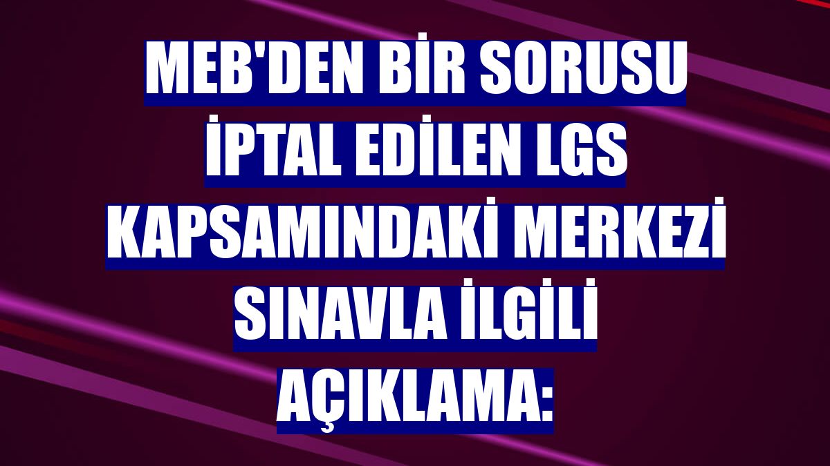 MEB'den bir sorusu iptal edilen LGS kapsamındaki merkezi sınavla ilgili açıklama: