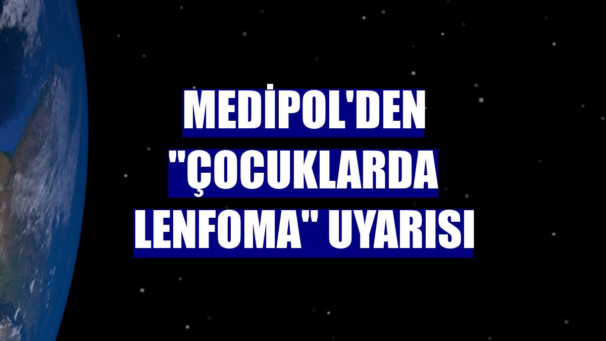 Medipol'den "çocuklarda lenfoma" uyarısı