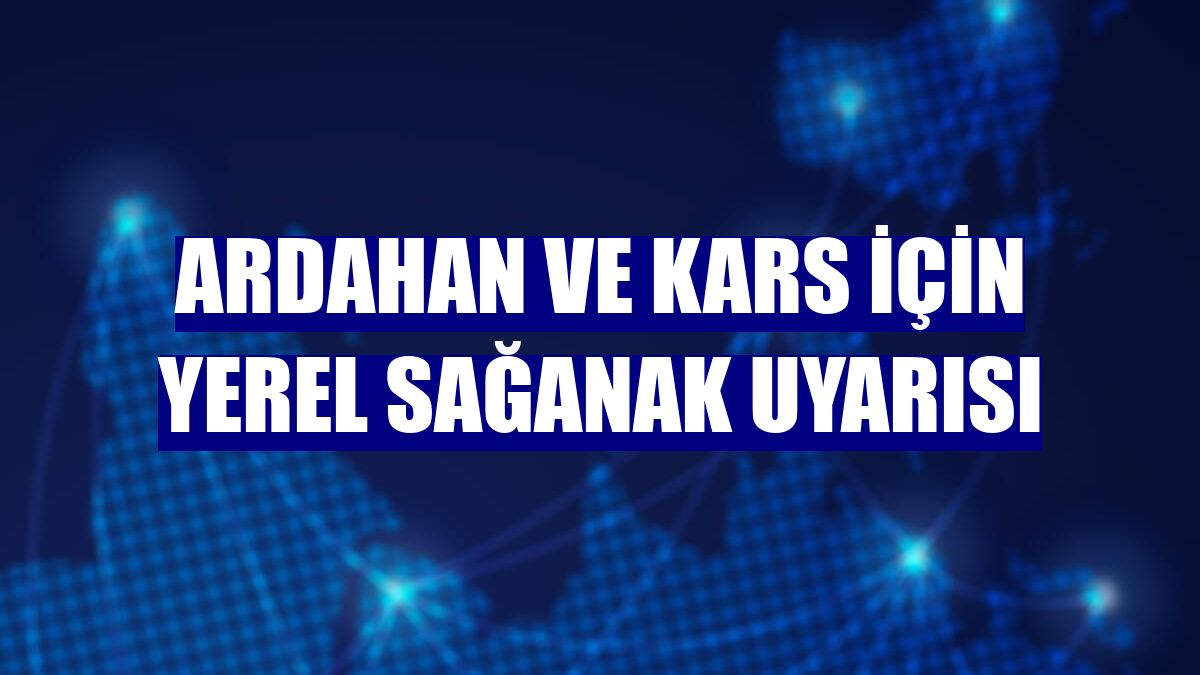 Ardahan ve Kars için yerel sağanak uyarısı