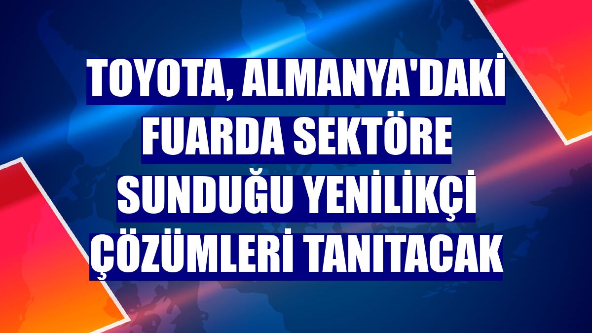 Toyota, Almanya'daki fuarda sektöre sunduğu yenilikçi çözümleri tanıtacak