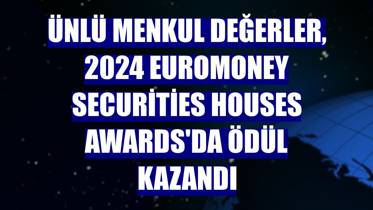 ÜNLÜ Menkul Değerler, 2024 Euromoney Securities Houses Awards'da ödül kazandı