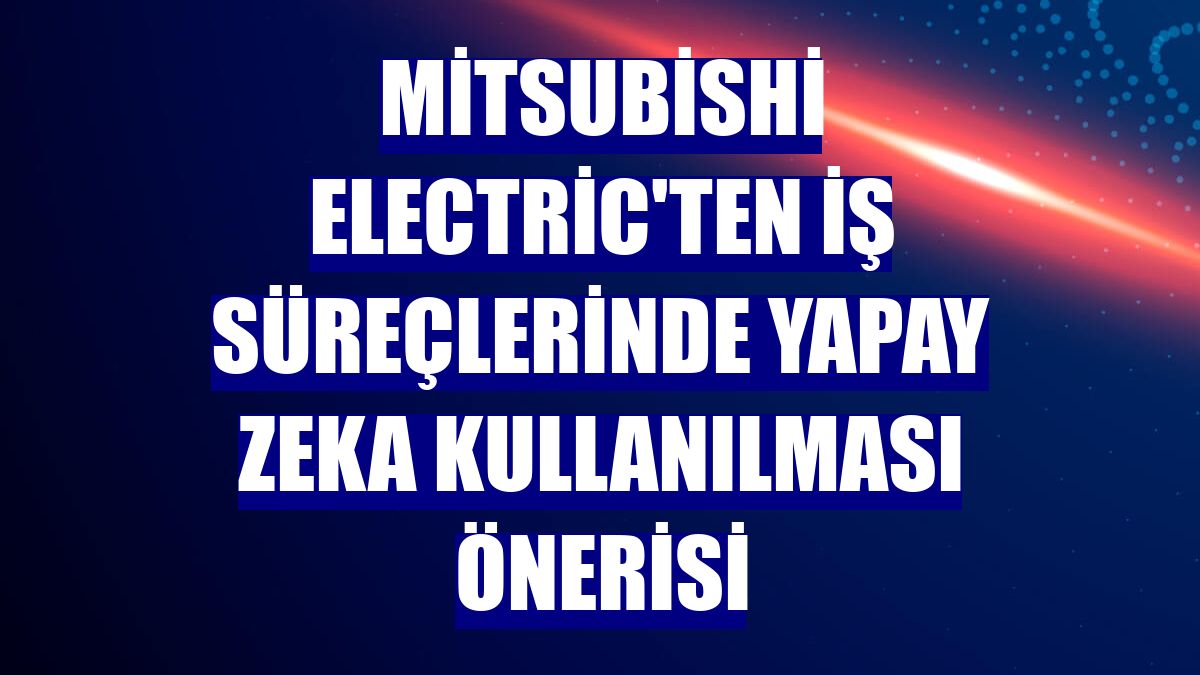 Mitsubishi Electric'ten iş süreçlerinde yapay zeka kullanılması önerisi