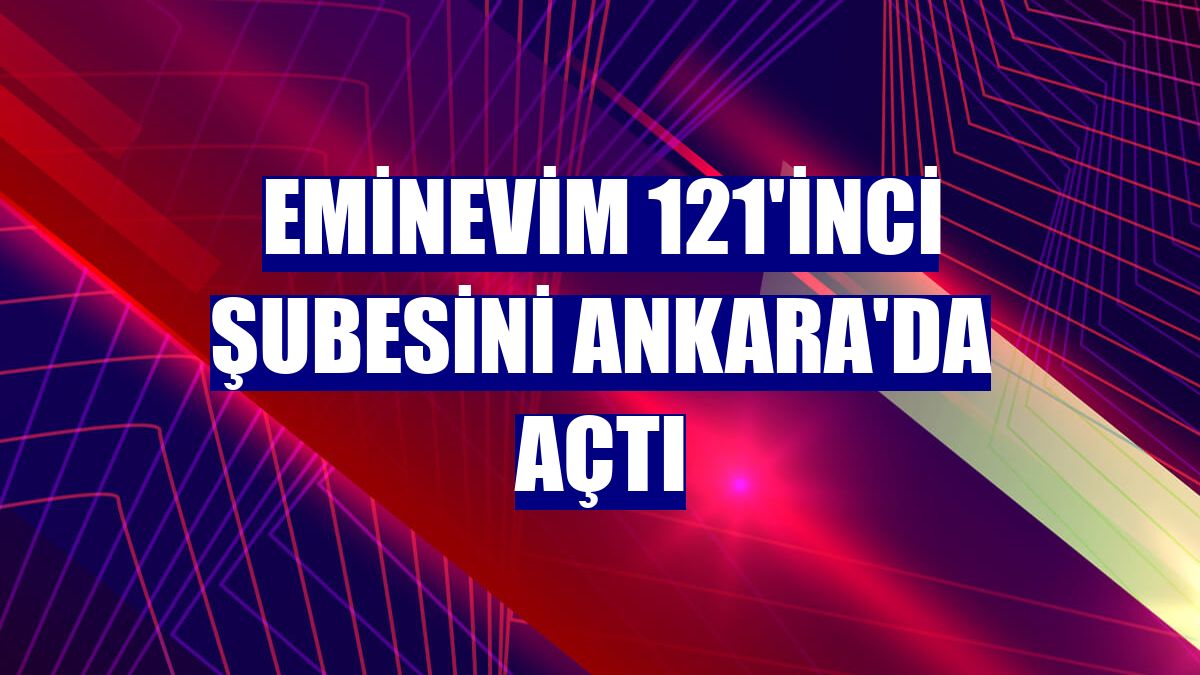 Eminevim 121'inci şubesini Ankara'da açtı