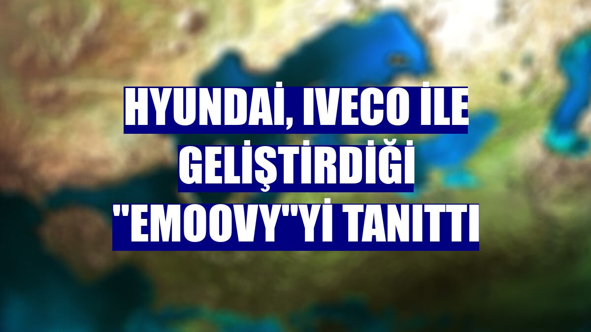 Hyundai, Iveco ile geliştirdiği "eMoovy"yi tanıttı