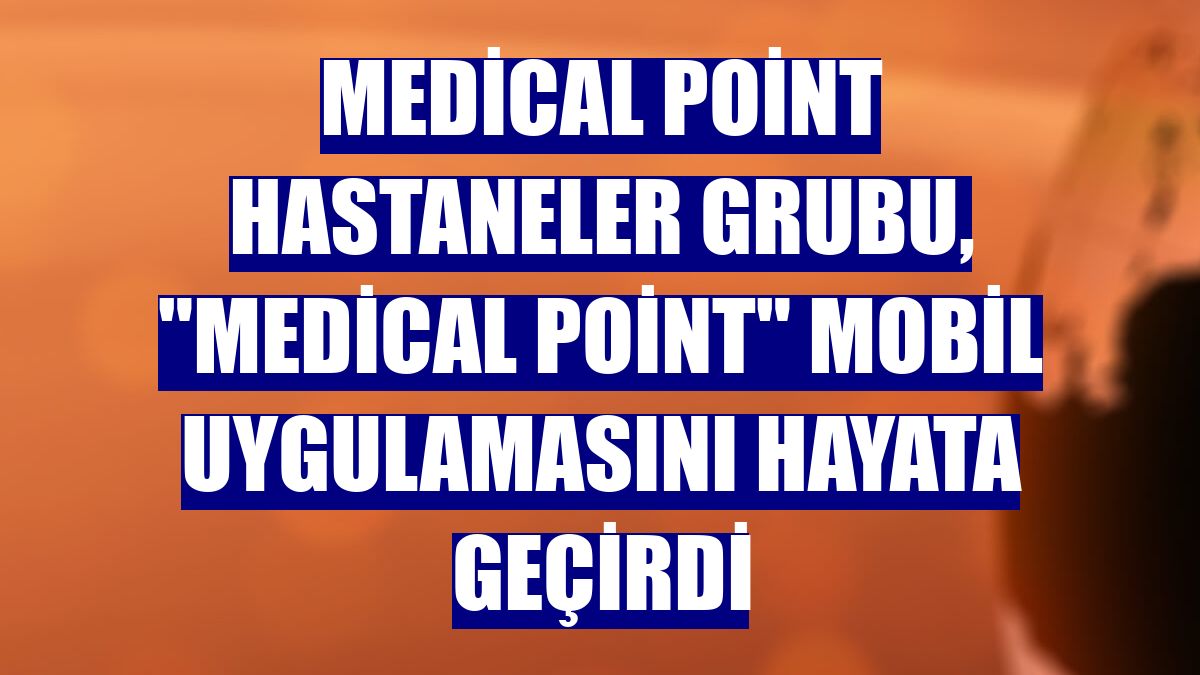 Medical Point Hastaneler Grubu, "Medical Point" mobil uygulamasını hayata geçirdi