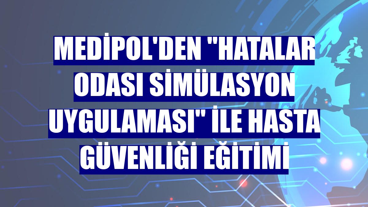 Medipol'den "Hatalar Odası Simülasyon Uygulaması" ile hasta güvenliği eğitimi
