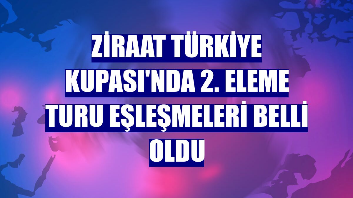 Ziraat Türkiye Kupası'nda 2. eleme turu eşleşmeleri belli oldu