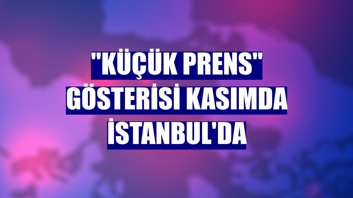 "Küçük Prens" gösterisi kasımda İstanbul'da