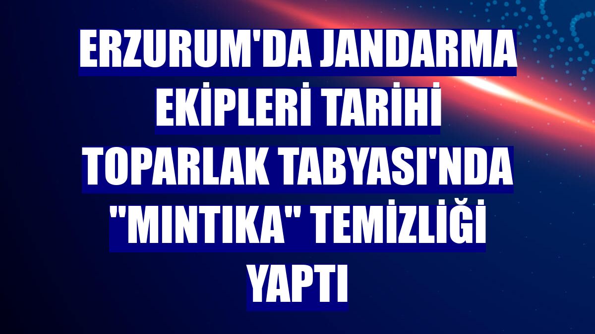 Erzurum'da jandarma ekipleri tarihi Toparlak Tabyası'nda "mıntıka" temizliği yaptı