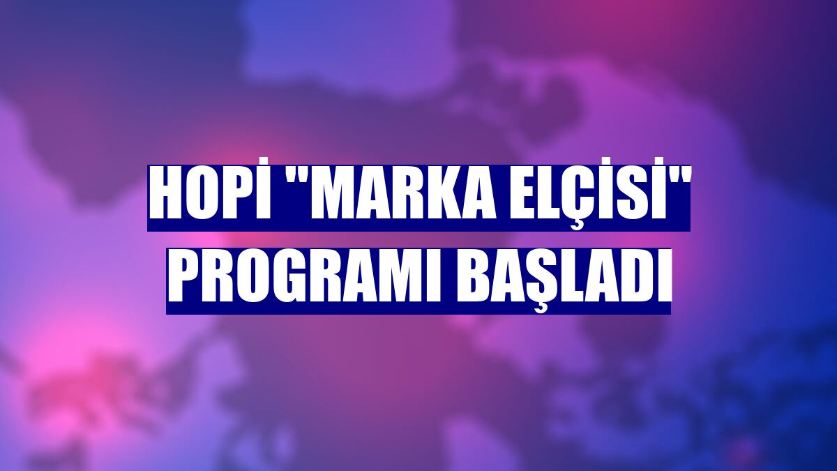 Hopi "Marka Elçisi" programı başladı