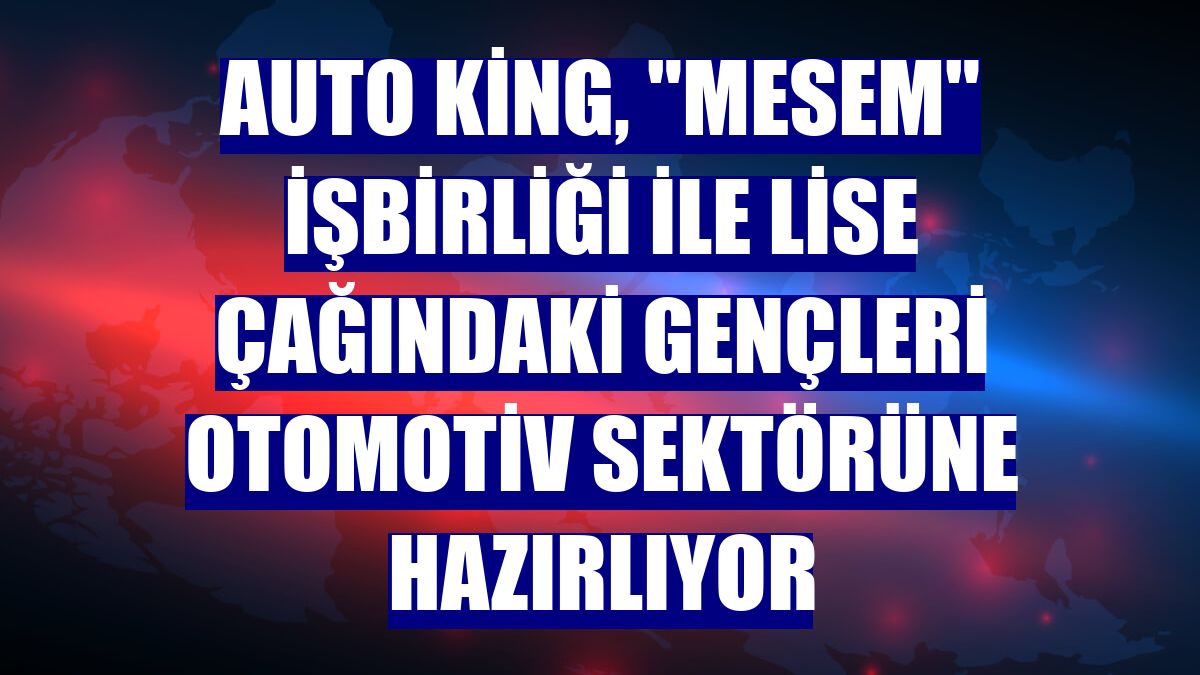 Auto King, "MESEM" işbirliği ile lise çağındaki gençleri otomotiv sektörüne hazırlıyor