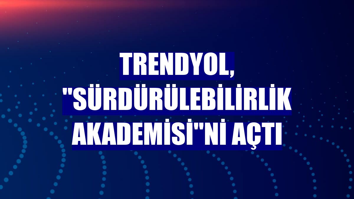 Trendyol, "Sürdürülebilirlik Akademisi"ni açtı