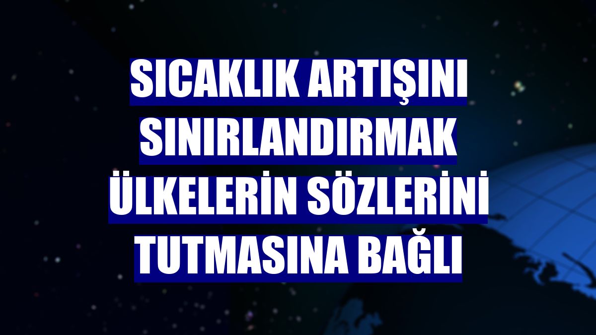 Sıcaklık artışını sınırlandırmak ülkelerin sözlerini tutmasına bağlı