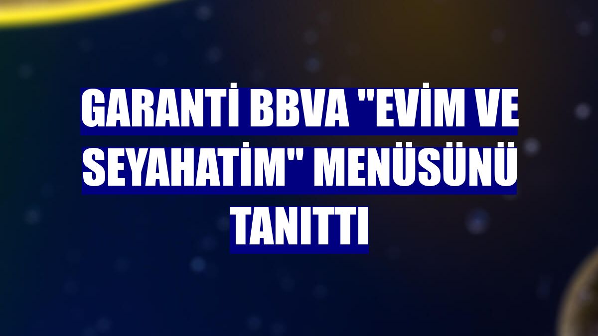 Garanti BBVA "Evim ve Seyahatim" menüsünü tanıttı