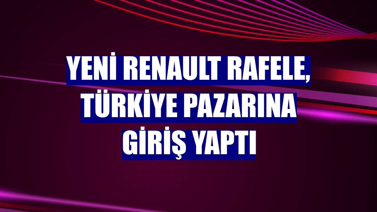 Yeni Renault Rafele, Türkiye pazarına giriş yaptı