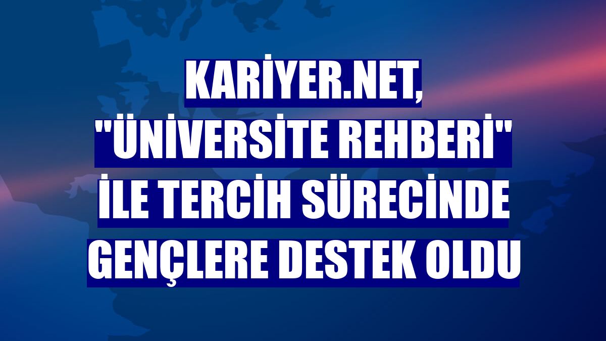 Kariyer.net, "Üniversite Rehberi" ile tercih sürecinde gençlere destek oldu