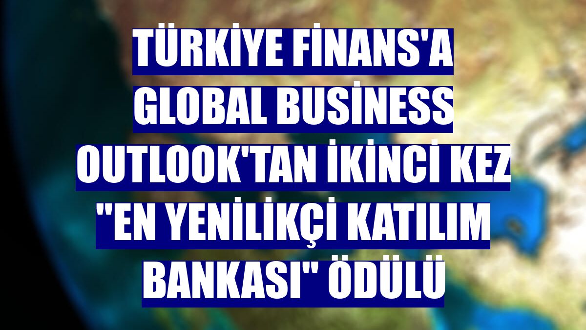 Türkiye Finans'a Global Business Outlook'tan ikinci kez "En Yenilikçi Katılım Bankası" ödülü