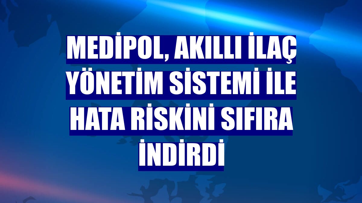 Medipol, Akıllı İlaç Yönetim Sistemi ile hata riskini sıfıra indirdi