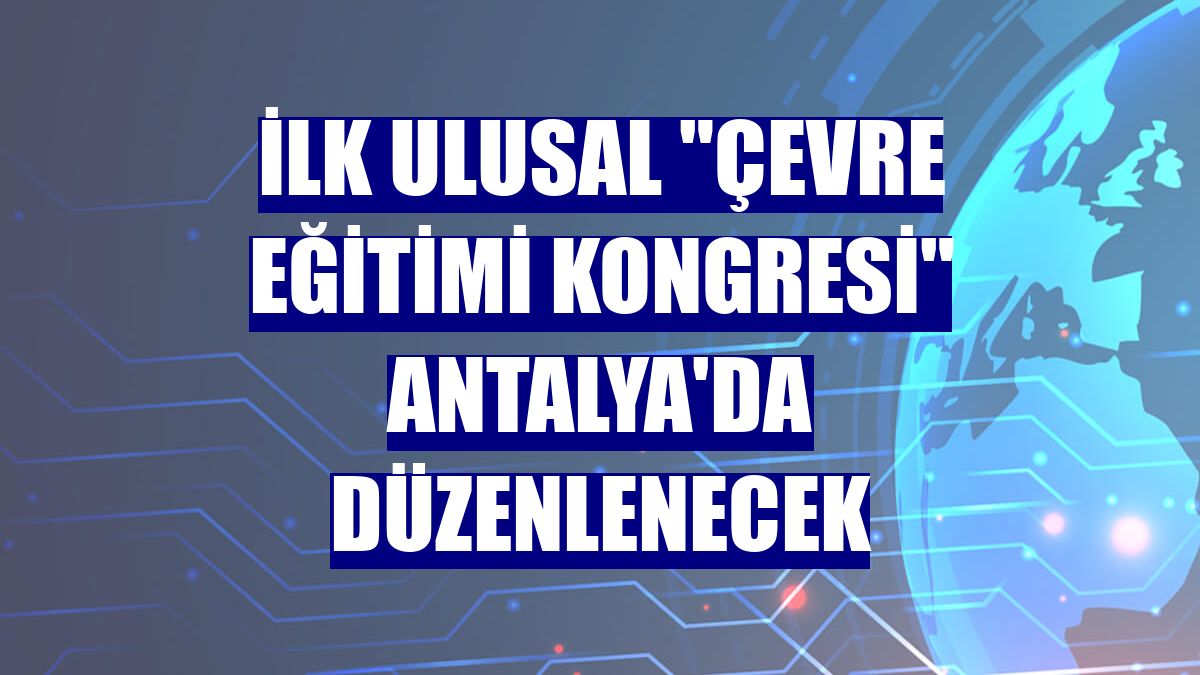 İlk ulusal "Çevre Eğitimi Kongresi" Antalya'da düzenlenecek