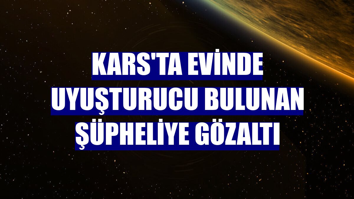 Kars'ta evinde uyuşturucu bulunan şüpheliye gözaltı