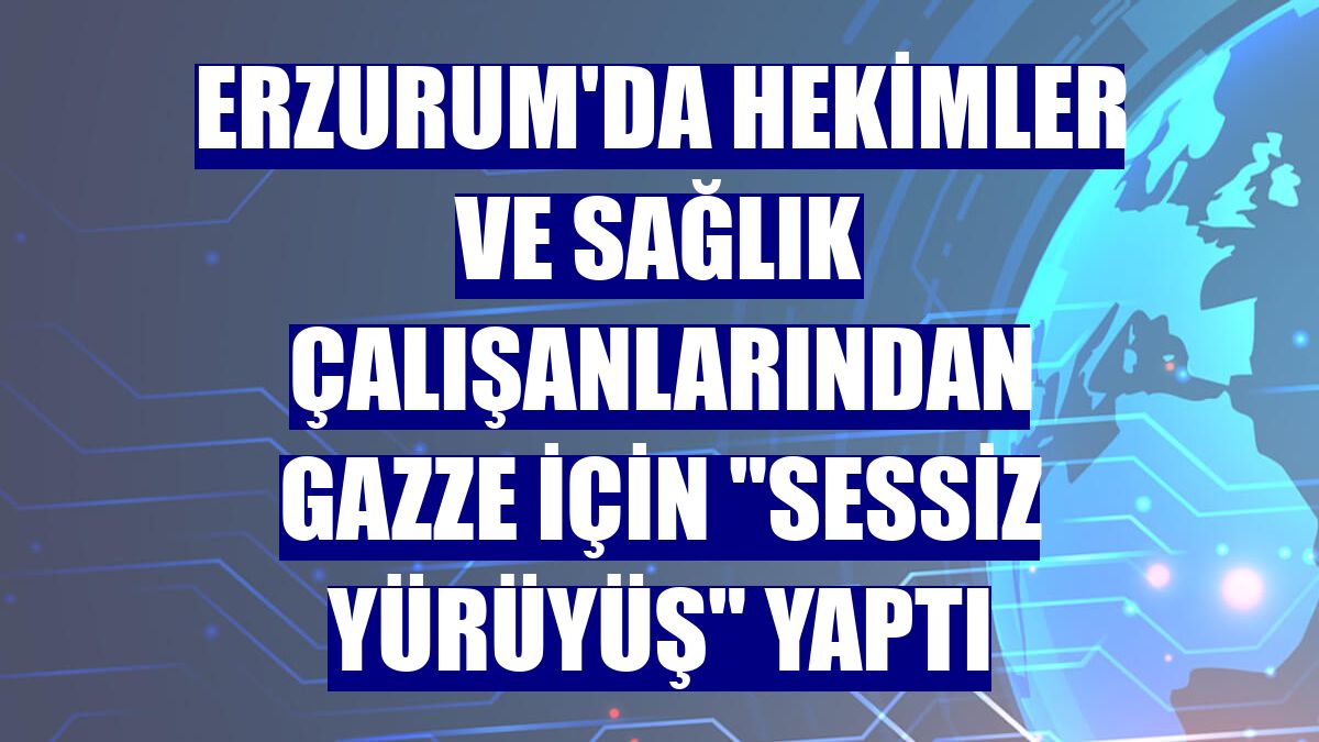 Erzurum'da hekimler ve sağlık çalışanlarından Gazze için "sessiz yürüyüş" yaptı