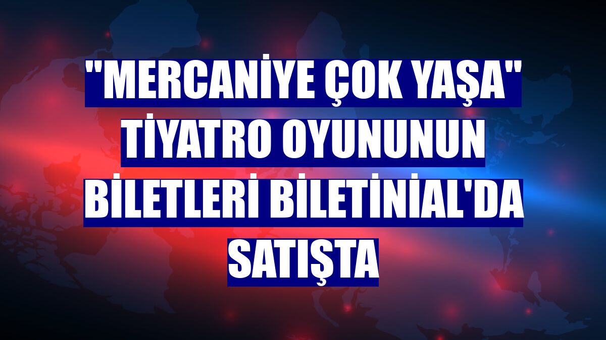 "Mercaniye Çok Yaşa" tiyatro oyununun biletleri Biletinial'da satışta