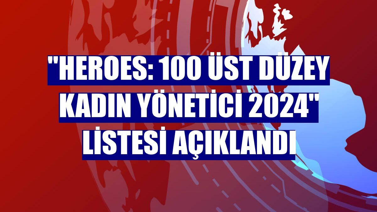 "HERoes: 100 Üst Düzey Kadın Yönetici 2024" listesi açıklandı