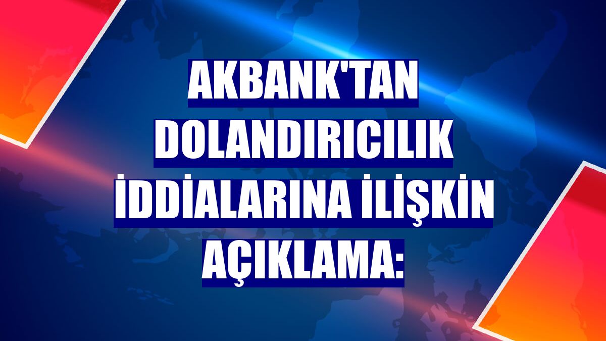Akbank'tan dolandırıcılık iddialarına ilişkin açıklama: