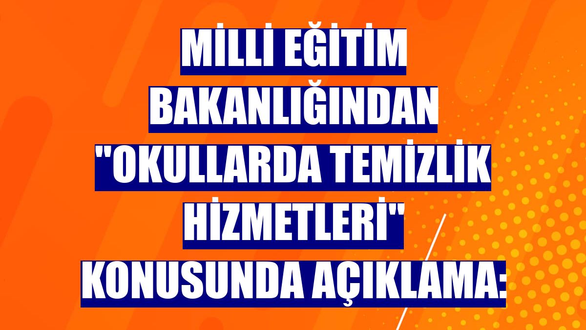 Milli Eğitim Bakanlığından "okullarda temizlik hizmetleri" konusunda açıklama: