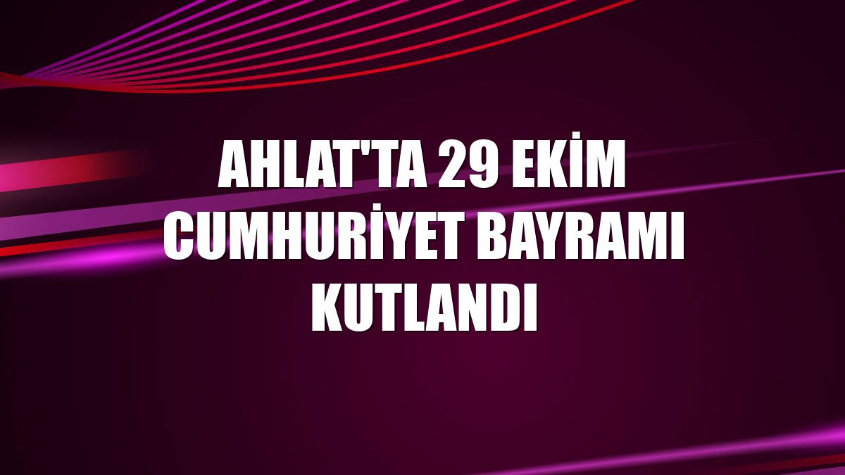 Ahlat'ta 29 Ekim Cumhuriyet Bayramı kutlandı