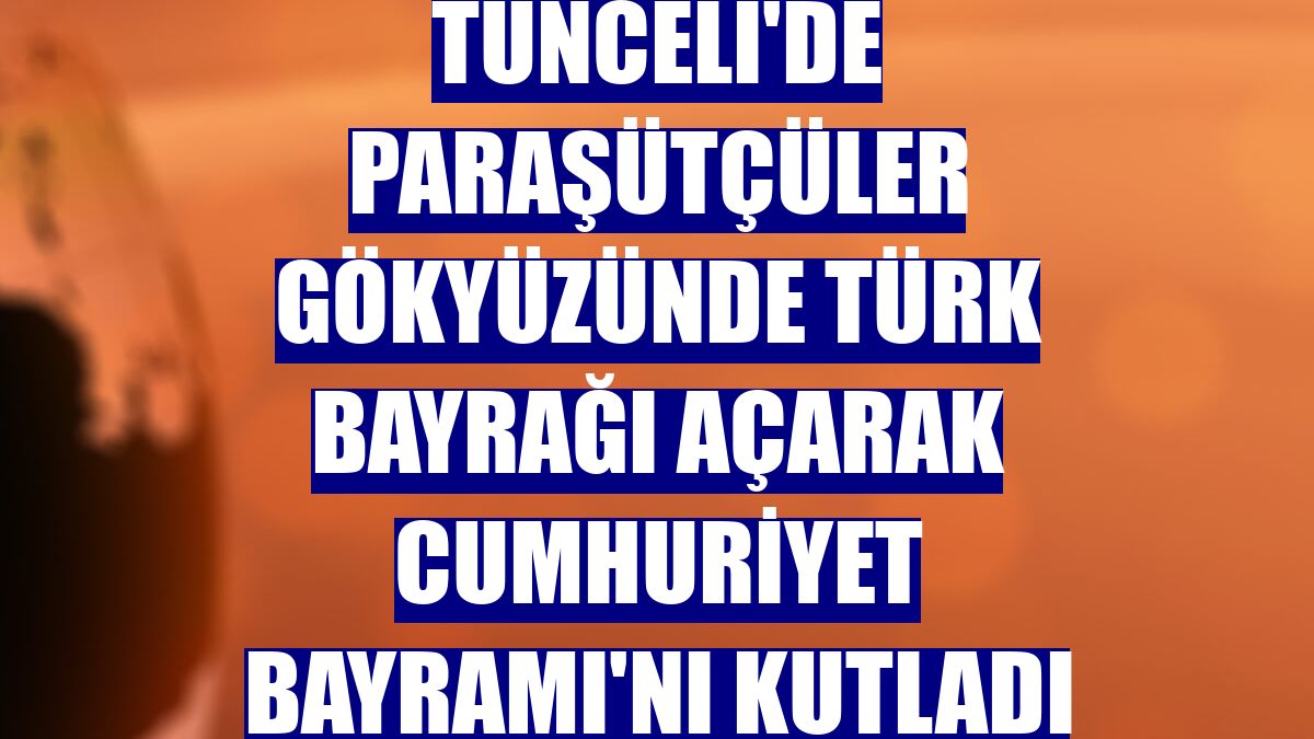 Tunceli'de paraşütçüler gökyüzünde Türk bayrağı açarak Cumhuriyet Bayramı'nı kutladı