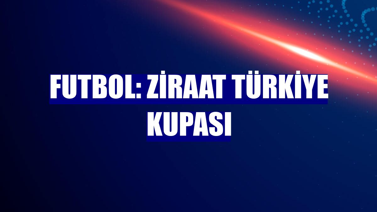 Futbol: Ziraat Türkiye Kupası