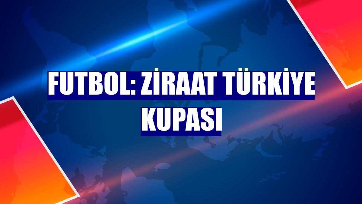 Futbol: Ziraat Türkiye Kupası