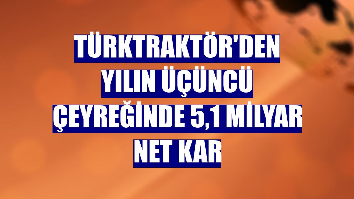 TürkTraktör'den yılın üçüncü çeyreğinde 5,1 milyar net kar
