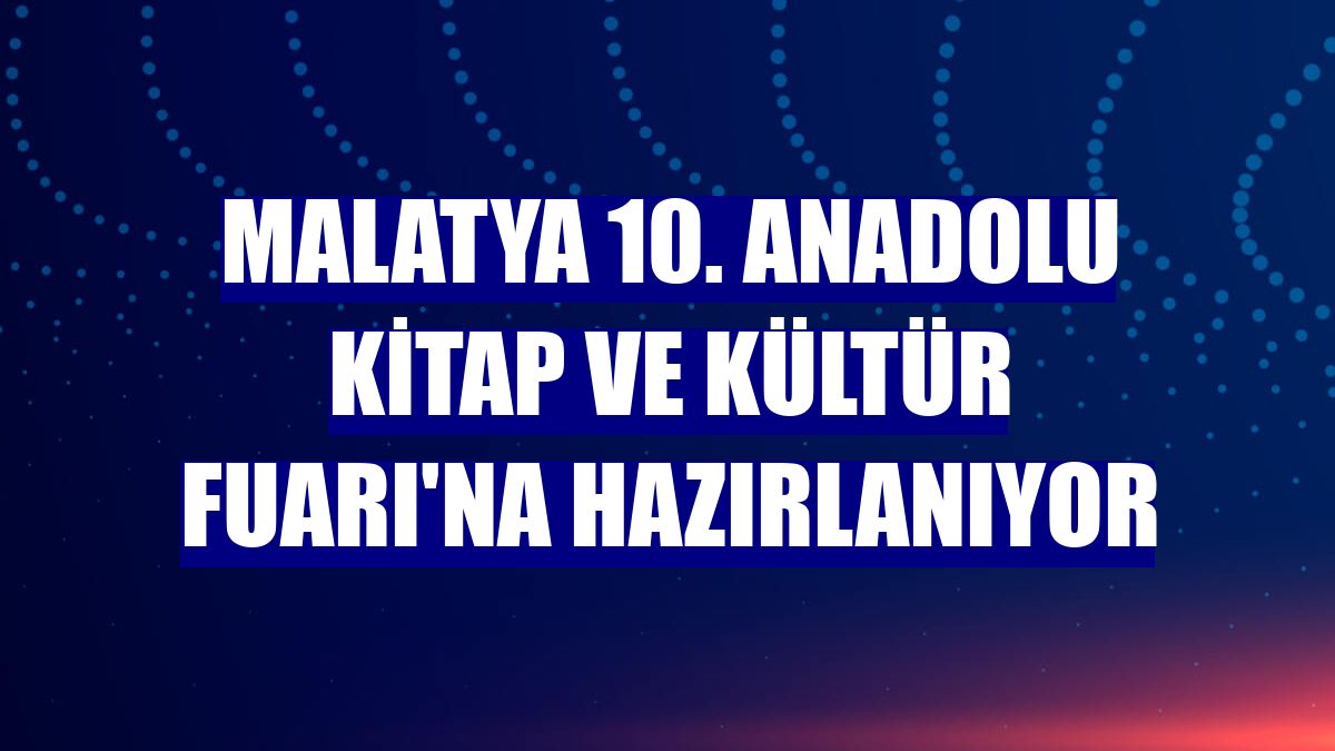 Malatya 10. Anadolu Kitap ve Kültür Fuarı'na hazırlanıyor