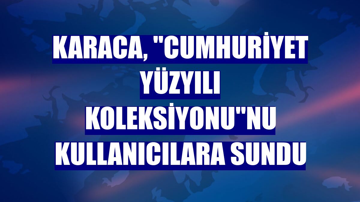 Karaca, "Cumhuriyet Yüzyılı Koleksiyonu"nu kullanıcılara sundu