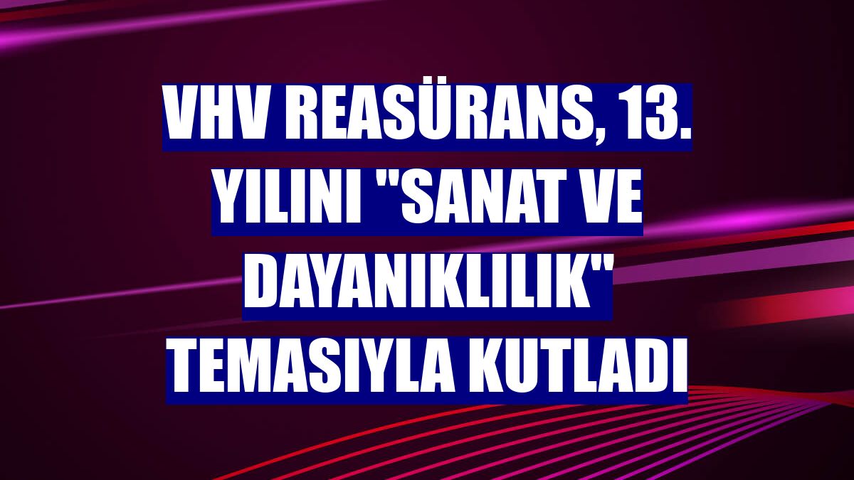VHV Reasürans, 13. yılını "Sanat ve Dayanıklılık" temasıyla kutladı