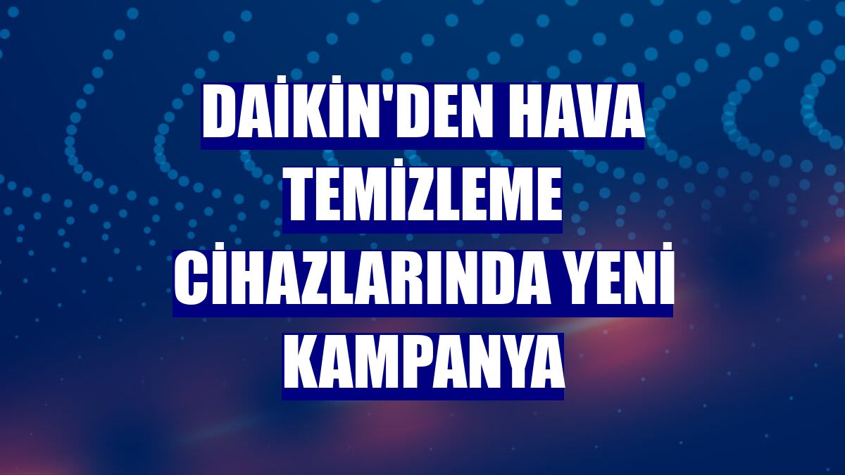 Daikin'den hava temizleme cihazlarında yeni kampanya