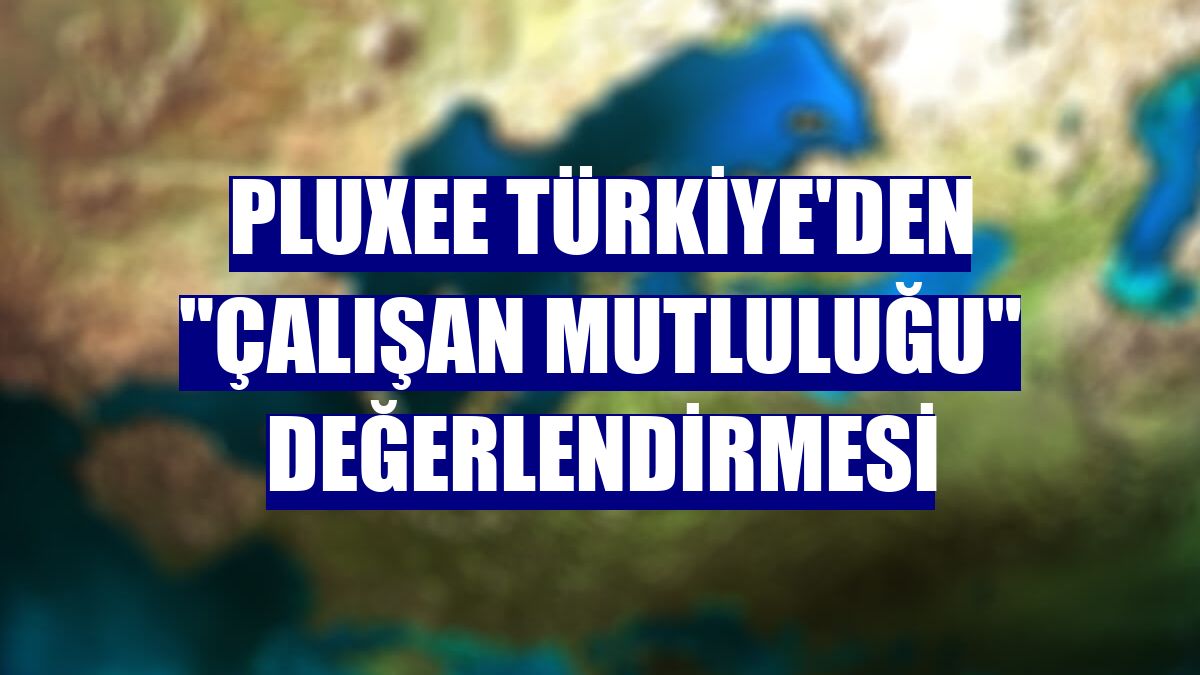Pluxee Türkiye'den "çalışan mutluluğu" değerlendirmesi