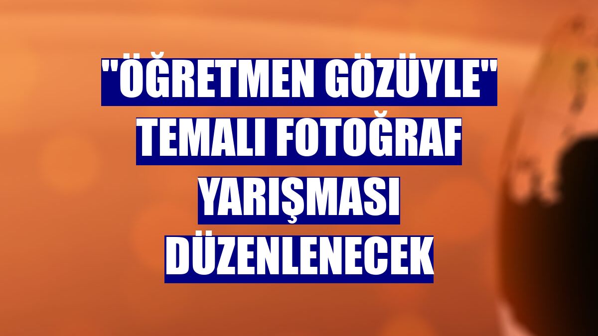 "Öğretmen gözüyle" temalı fotoğraf yarışması düzenlenecek