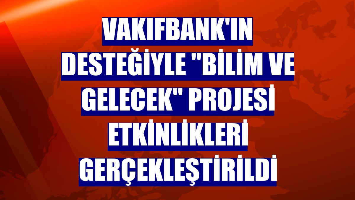 VakıfBank'ın desteğiyle "Bilim ve Gelecek" projesi etkinlikleri gerçekleştirildi
