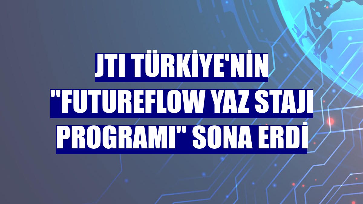 JTI Türkiye'nin "FutureFlow Yaz Stajı programı" sona erdi
