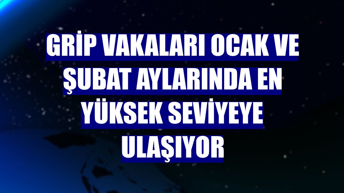 Grip vakaları ocak ve şubat aylarında en yüksek seviyeye ulaşıyor