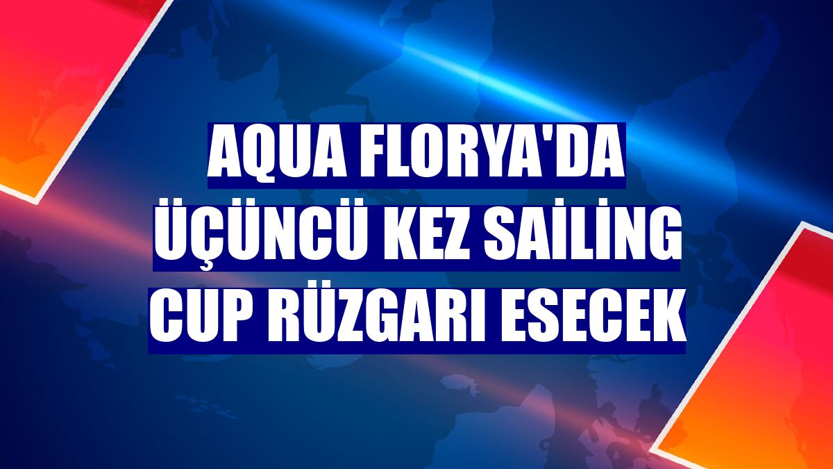 Aqua Florya'da üçüncü kez Sailing Cup rüzgarı esecek
